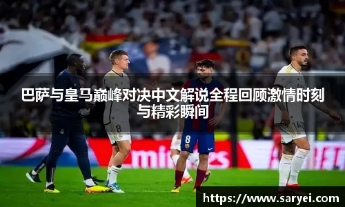 巴萨与皇马巅峰对决中文解说全程回顾激情时刻与精彩瞬间