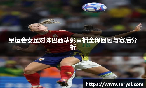 军运会女足对阵巴西精彩直播全程回顾与赛后分析