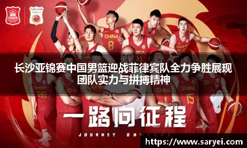 长沙亚锦赛中国男篮迎战菲律宾队全力争胜展现团队实力与拼搏精神