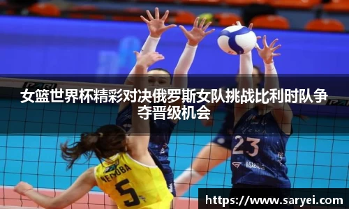 女篮世界杯精彩对决俄罗斯女队挑战比利时队争夺晋级机会