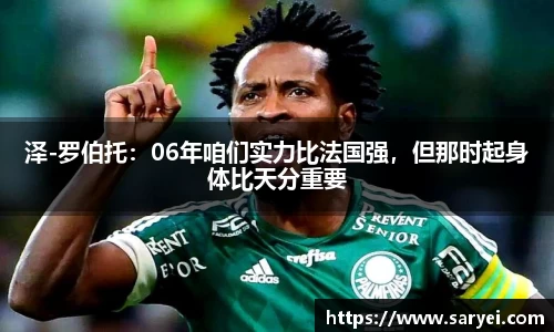 泽-罗伯托：06年咱们实力比法国强，但那时起身体比天分重要